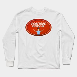 U Gotta Be Kidding Me Long Sleeve T-Shirt